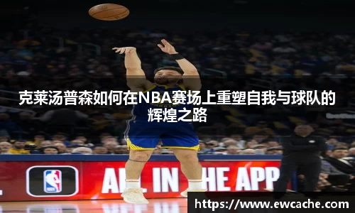 克莱汤普森如何在NBA赛场上重塑自我与球队的辉煌之路